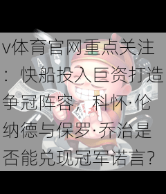 v体育官网重点关注：快船投入巨资打造争冠阵容，科怀·伦纳德与保罗·乔治是否能兑现冠军诺言？