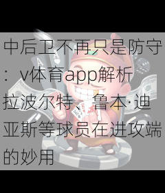中后卫不再只是防守：v体育app解析拉波尔特、鲁本·迪亚斯等球员在进攻端的妙用