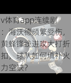 v体育app连续剧：海沃德频繁受伤，黄蜂锋线进攻大打折扣，球队如何填补火力空缺？