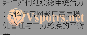拜仁如何延续德甲统治力：v体育官网聚焦高层稳健管理与主力轮换的平衡艺术
