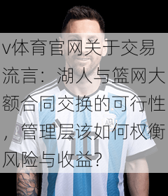 v体育官网关于交易流言：湖人与篮网大额合同交换的可行性，管理层该如何权衡风险与收益？