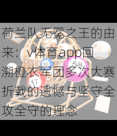 荷兰队无冕之王的由来：v体育app回溯橙衣军团多次大赛折戟的遗憾与坚守全攻全守的理念