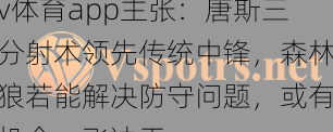 v体育app主张：唐斯三分射术领先传统中锋，森林狼若能解决防守问题，或有机会一飞冲天
