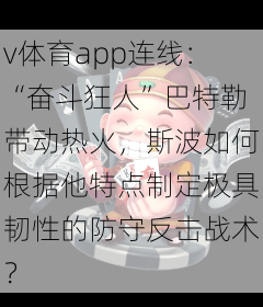 v体育app连线：“奋斗狂人”巴特勒带动热火，斯波如何根据他特点制定极具韧性的防守反击战术？