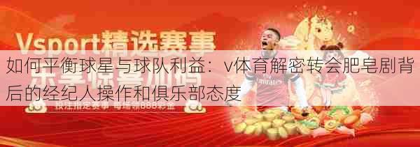 如何平衡球星与球队利益：v体育解密转会肥皂剧背后的经纪人操作和俱乐部态度