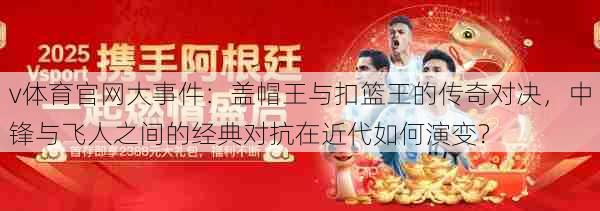 v体育官网大事件：盖帽王与扣篮王的传奇对决，中锋与飞人之间的经典对抗在近代如何演变？