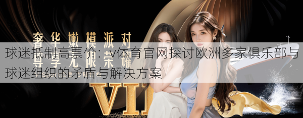 球迷抵制高票价：v体育官网探讨欧洲多家俱乐部与球迷组织的矛盾与解决方案