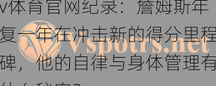 v体育官网纪录：詹姆斯年复一年在冲击新的得分里程碑，他的自律与身体管理有什么秘密？