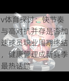 v体育探讨：快节奏与高对抗并存是否加速球员职业周期终结，健康管理成新赛季最热话题