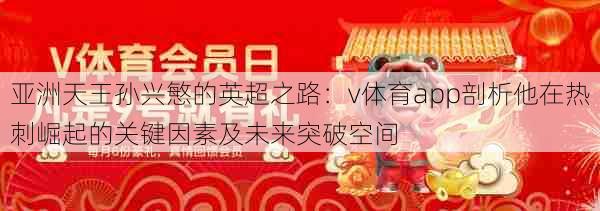 亚洲天王孙兴慜的英超之路：v体育app剖析他在热刺崛起的关键因素及未来突破空间